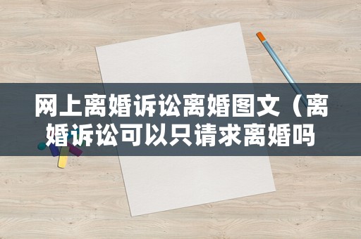 網上離婚訴訟離婚圖文（離婚訴訟可以只請求離婚嗎）