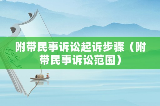 附帶民事訴訟起訴步驟（附帶民事訴訟范圍）