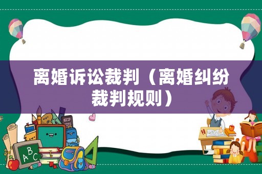 離婚訴訟裁判（離婚糾紛裁判規(guī)則）
