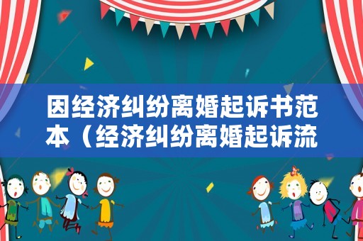 因經(jīng)濟糾紛離婚起訴書范本（經(jīng)濟糾紛離婚起訴流程）