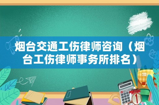 煙臺交通工傷律師咨詢（煙臺工傷律師事務所排名）