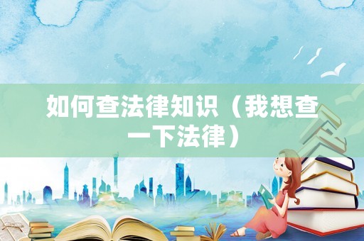 如何查法律知識（我想查一下法律）