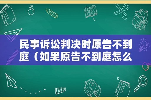 民事訴訟判決時原告不到庭（如果原告不到庭怎么辦）