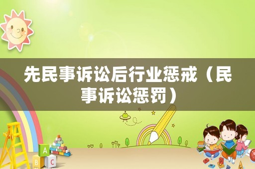 先民事訴訟后行業(yè)懲戒（民事訴訟懲罰）