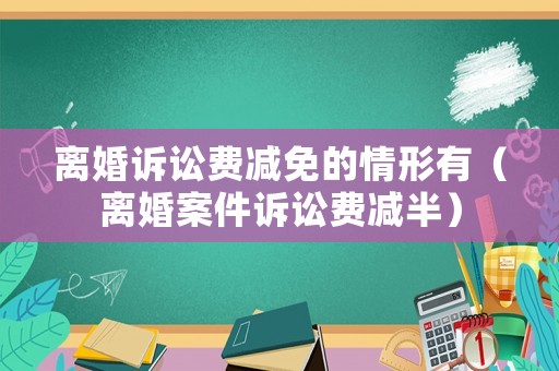 離婚訴訟費減免的情形有（離婚案件訴訟費減半）