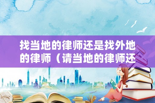 找當地的律師還是找外地的律師（請當地的律師還是外地的律師好呢?）