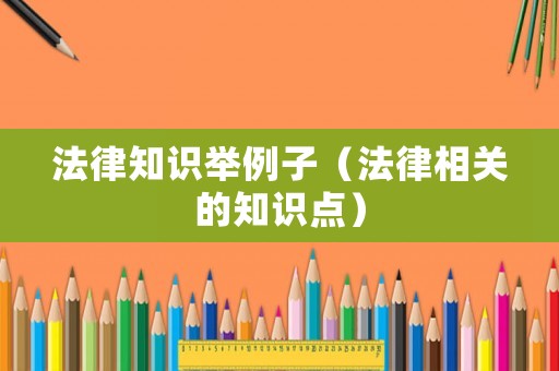 法律知識舉例子（法律相關的知識點）