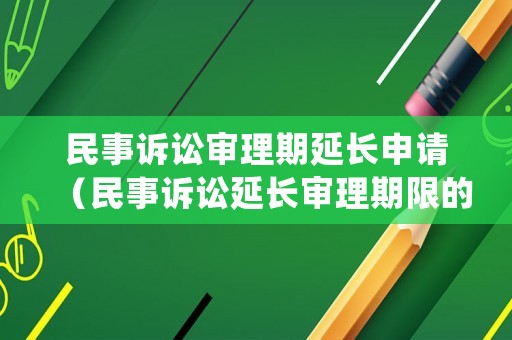 民事訴訟審理期延長申請（民事訴訟延長審理期限的理由）