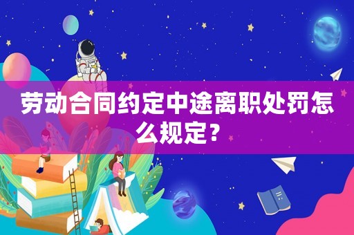 勞動合同約定中途離職處罰怎么規定？