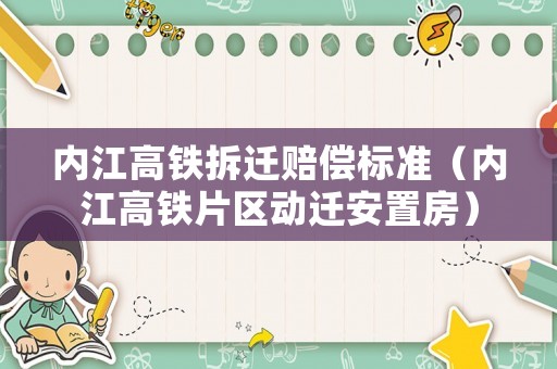 內(nèi)江高鐵拆遷賠償標(biāo)準(zhǔn)（內(nèi)江高鐵片區(qū)動(dòng)遷安置房）