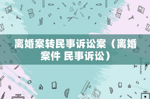 離婚案轉民事訴訟案（離婚案件 民事訴訟）