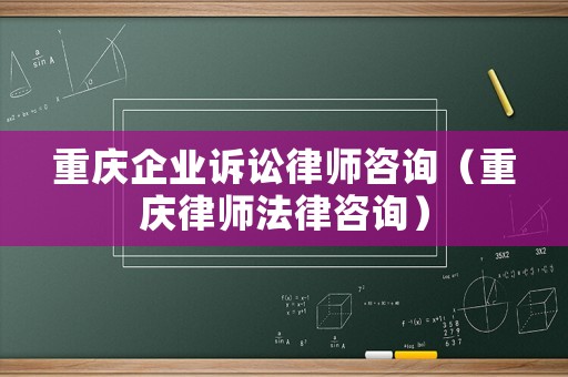重慶企業訴訟律師咨詢（重慶律師法律咨詢）