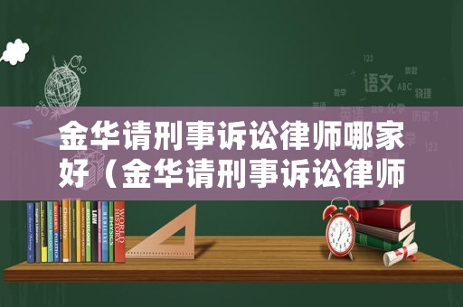 金華請刑事訴訟律師哪家好（金華請刑事訴訟律師哪家好一點）