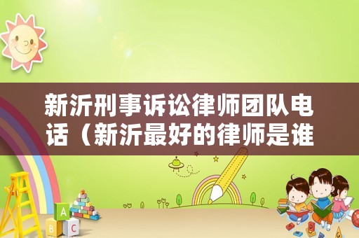 新沂刑事訴訟律師團隊電話（新沂最好的律師是誰）