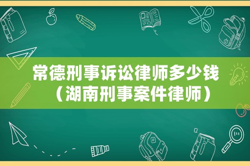 常德刑事訴訟律師多少錢（湖南刑事案件律師）