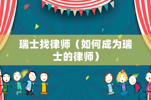 瑞士找律師（如何成為瑞士的律師）