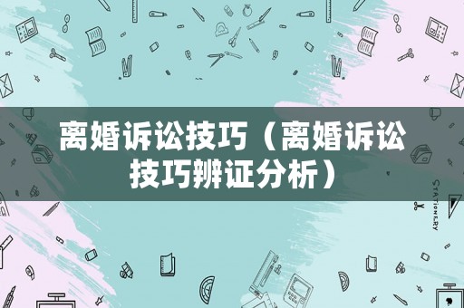 離婚訴訟技巧（離婚訴訟技巧辨證分析）