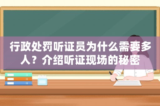 行政處罰聽證員為什么需要多人？介紹聽證現(xiàn)場的秘密