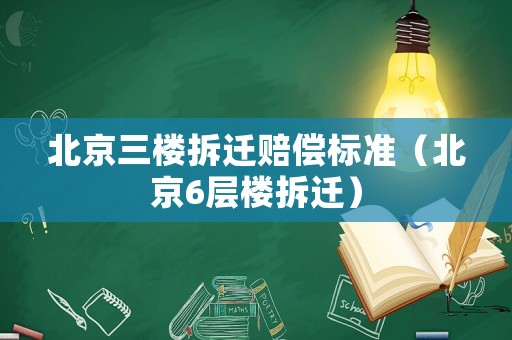 北京三樓拆遷賠償標準（北京6層樓拆遷）