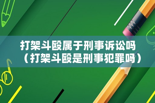 打架斗毆屬于刑事訴訟嗎（打架斗毆是刑事犯罪嗎）
