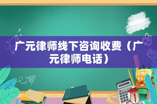 廣元律師線下咨詢收費（廣元律師電話）