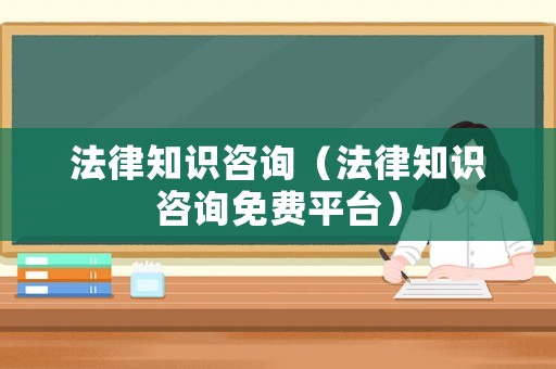 法律知識咨詢（法律知識咨詢免費平臺）