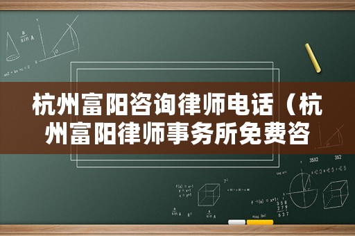 杭州富陽咨詢律師電話（杭州富陽律師事務所免費咨詢電話）