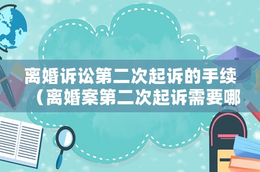 離婚訴訟第二次起訴的手續（離婚案第二次起訴需要哪一些材料）