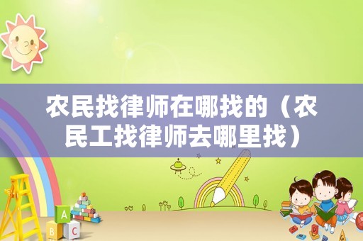 農(nóng)民找律師在哪找的（農(nóng)民工找律師去哪里找）