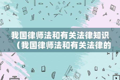 我國律師法和有關法律知識（我國律師法和有關法律的規定）