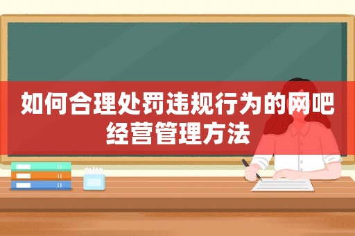 如何合理處罰違規行為的網吧經營管理方法