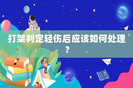 打架判定輕傷后應(yīng)該如何處理？