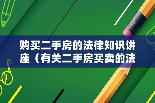 購買二手房的法律知識(shí)講座（有關(guān)二手房買賣的法律）