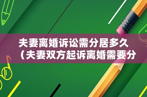 夫妻離婚訴訟需分居多久（夫妻雙方起訴離婚需要分居多少年）