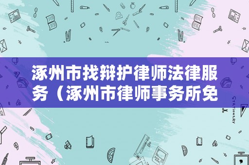 涿州市找辯護律師法律服務（涿州市律師事務所免費咨詢電話）