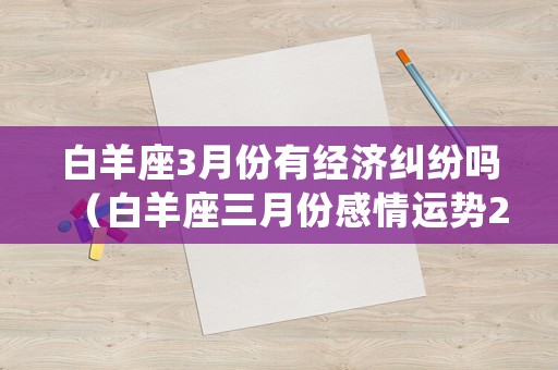 白羊座3月份有經濟糾紛嗎（白羊座三月份感情運勢2021）