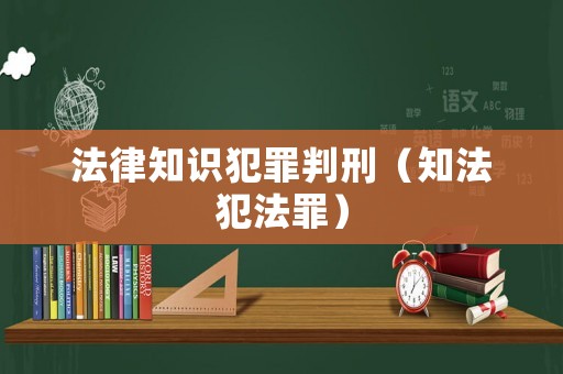法律知識犯罪判刑（知法犯法罪）