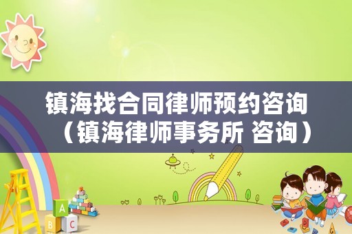 鎮海找合同律師預約咨詢（鎮海律師事務所 咨詢）