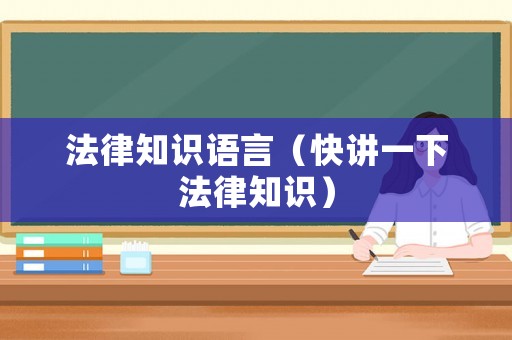 法律知識(shí)語(yǔ)言（快講一下法律知識(shí)）