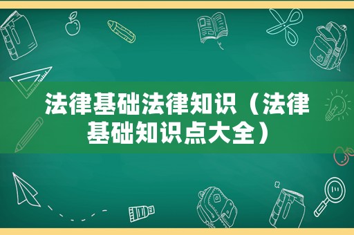 法律基礎法律知識（法律基礎知識點大全）
