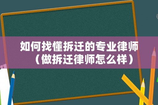 如何找懂拆遷的專業(yè)律師（做拆遷律師怎么樣）