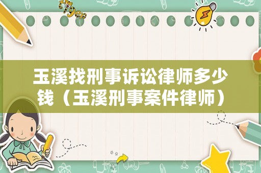 玉溪找刑事訴訟律師多少錢（玉溪刑事案件律師）