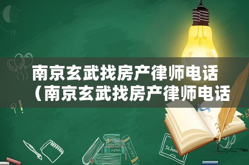 南京玄武找房產律師電話（南京玄武找房產律師電話是多少）
