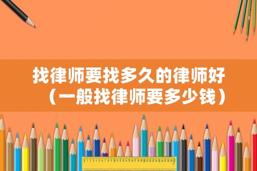 找律師要找多久的律師好（一般找律師要多少錢）