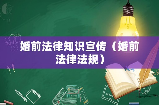 婚前法律知識宣傳（婚前法律法規）