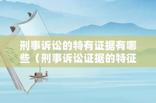刑事訴訟的特有證據有哪些（刑事訴訟證據的特征包括）