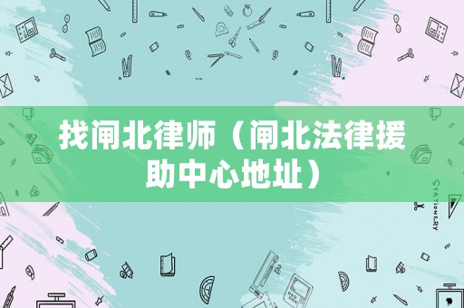 找閘北律師（閘北法律援助中心地址）