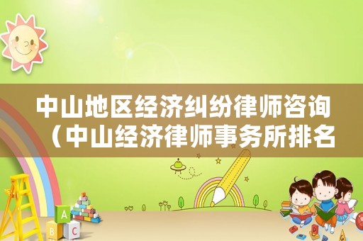 中山地區(qū)經(jīng)濟(jì)糾紛律師咨詢（中山經(jīng)濟(jì)律師事務(wù)所排名榜）