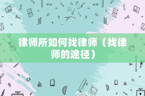 律師所如何找律師（找律師的途徑）