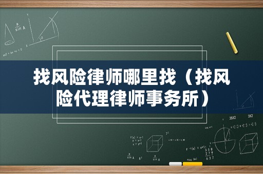 找風(fēng)險(xiǎn)律師哪里找（找風(fēng)險(xiǎn)代理律師事務(wù)所）